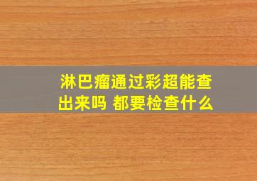 淋巴瘤通过彩超能查出来吗 都要检查什么